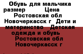 Обувь для мальчика размер 21-22 › Цена ­ 700 - Ростовская обл., Новочеркасск г. Дети и материнство » Детская одежда и обувь   . Ростовская обл.,Новочеркасск г.